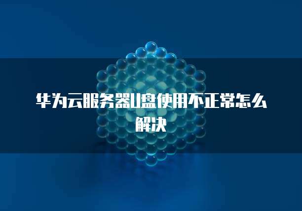 华为云服务器U盘使用不正常怎么解决