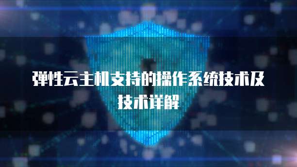 弹性云主机支持的操作系统技术及技术详解