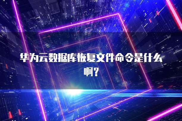 华为云数据库恢复文件命令是什么啊？