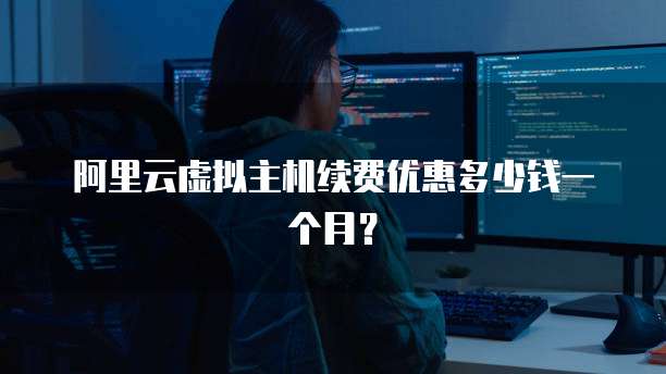 阿里云虚拟主机续费优惠多少钱一个月？