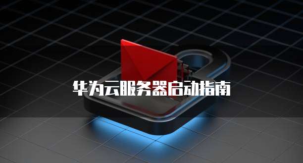 华为云服务器启动指南