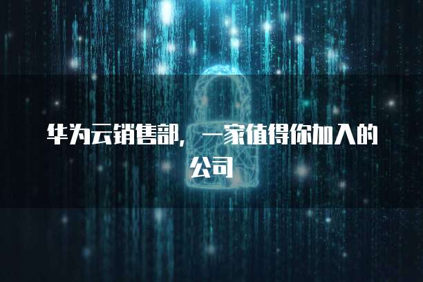 华为云销售部，一家值得你加入的公司