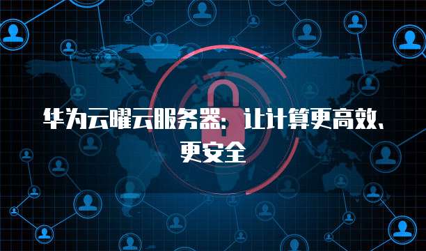 华为云曜云服务器：让计算更高效、更安全