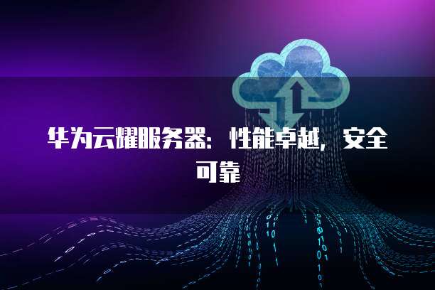 华为云耀服务器：性能卓越，安全可靠