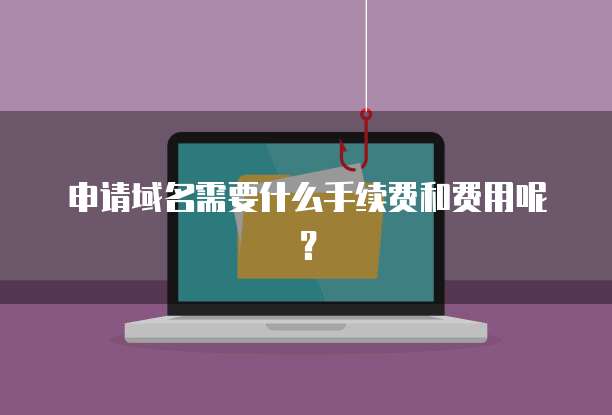 申请域名需要什么手续费和费用呢？
