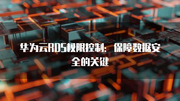 华为云RDS权限控制：保障数据安全的关键