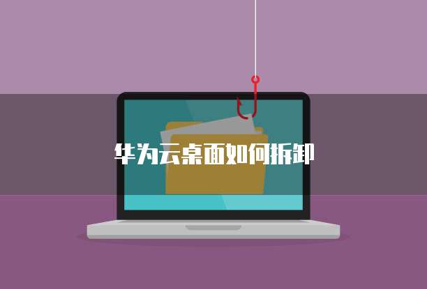 华为云桌面如何拆卸