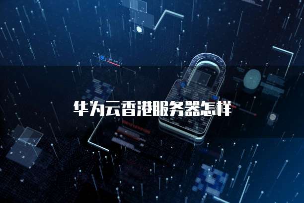 华为云香港服务器怎样