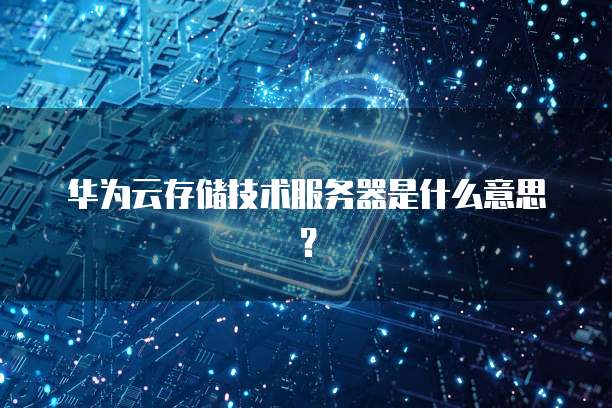 华为云存储技术服务器是什么意思？