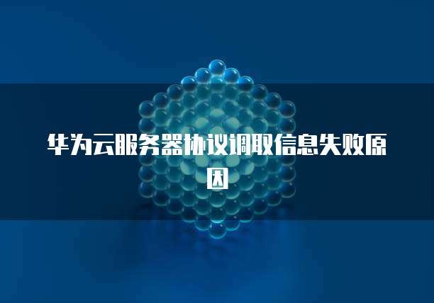 华为云服务器协议调取信息失败原因