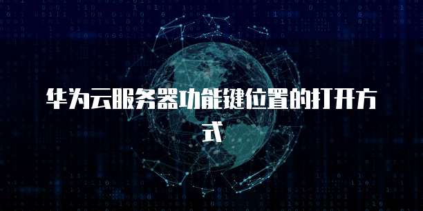 华为云服务器功能键位置的打开方式