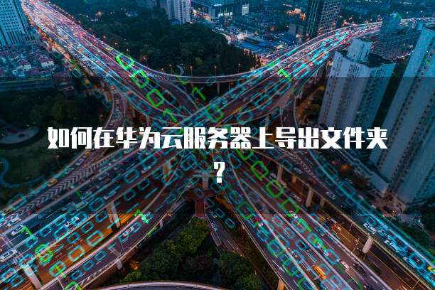如何在华为云服务器上导出文件夹？