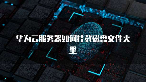 华为云服务器如何挂载磁盘文件夹里
