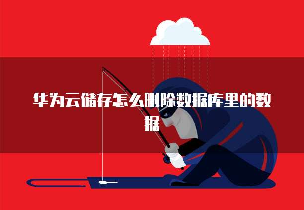 华为云储存怎么删除数据库里的数据