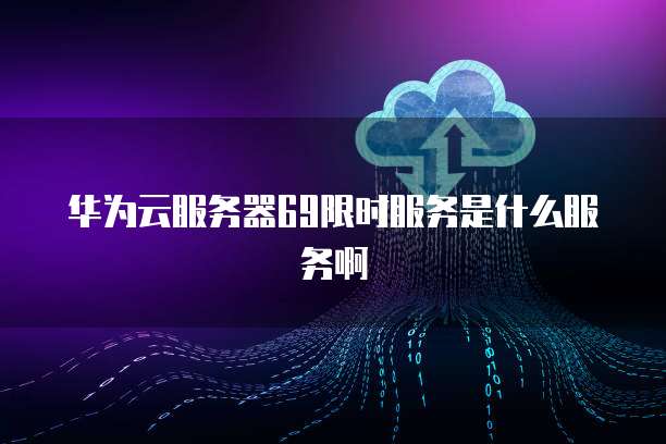 华为云服务器69限时服务是什么服务啊