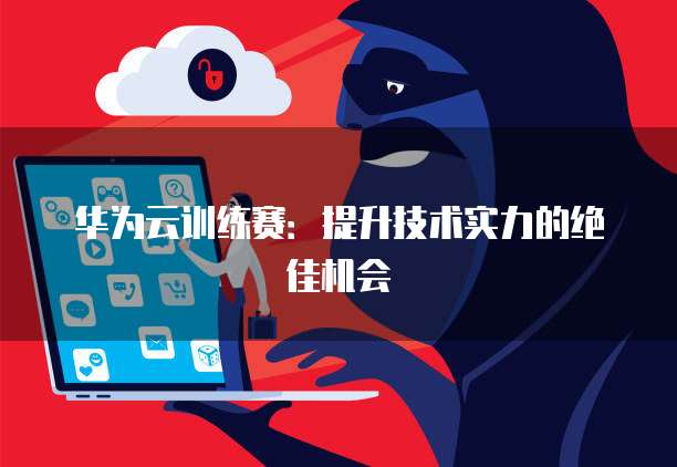 华为云训练赛：提升技术实力的绝佳机会