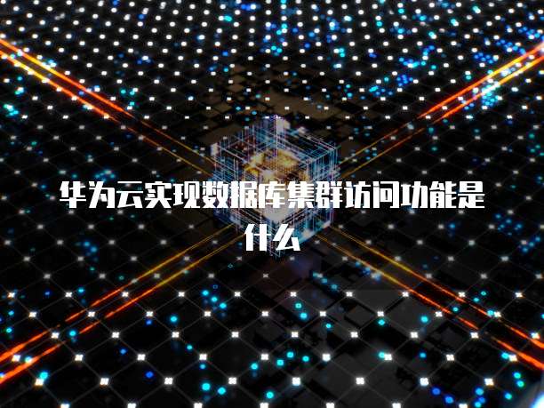 华为云实现数据库集群访问功能是什么