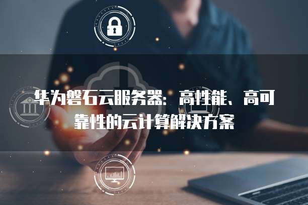 华为磐石云服务器：高性能、高可靠性的云计算解决方案