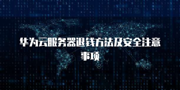 华为云服务器退钱方法及安全注意事项