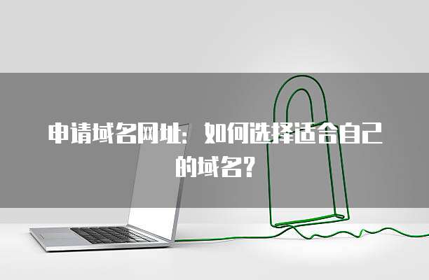 申请域名网址：如何选择适合自己的域名？