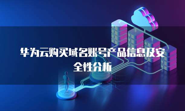 华为云购买域名账号产品信息及安全性分析