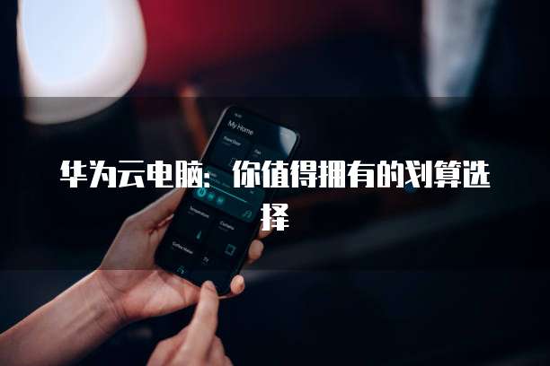华为云电脑：你值得拥有的划算选择