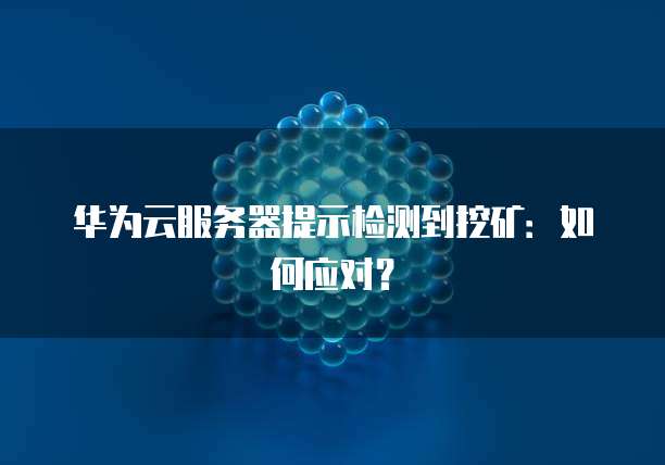 华为云服务器提示检测到挖矿：如何应对？