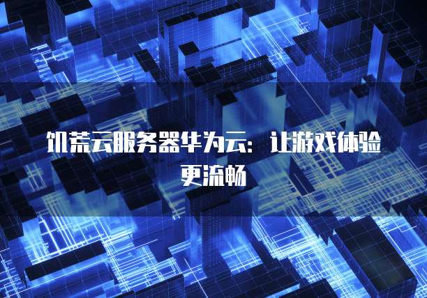 饥荒云服务器华为云：让游戏体验更流畅