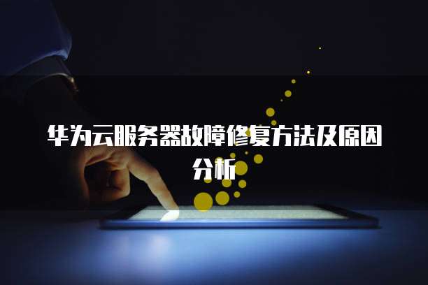 华为云服务器故障修复方法及原因分析