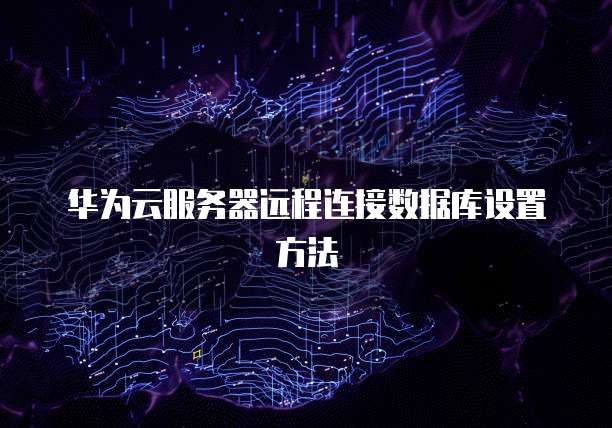 华为云服务器远程连接数据库设置方法