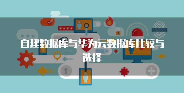 自建数据库与华为云数据库比较与选择
