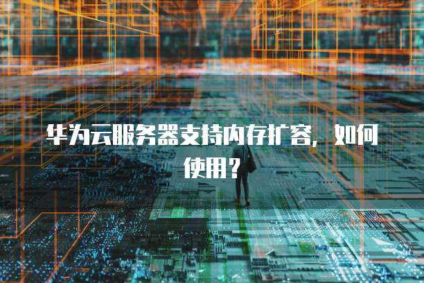 华为云服务器支持内存扩容，如何使用？