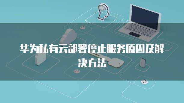 华为私有云部署停止服务原因及解决方法