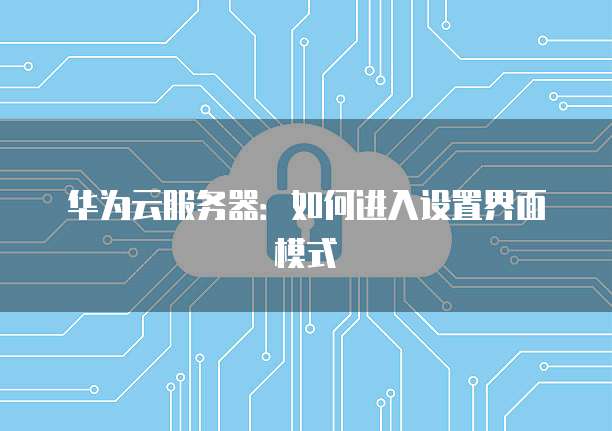 华为云服务器：如何进入设置界面模式