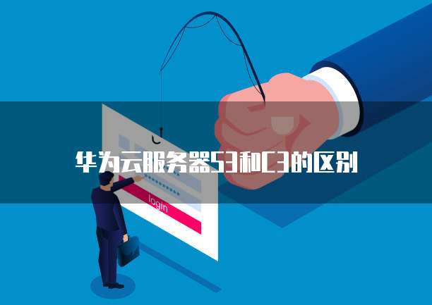 华为云服务器S3和C3的区别