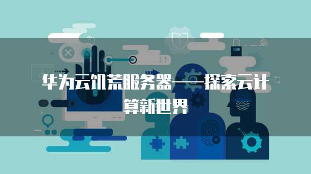  华为云饥荒服务器&mdash;&mdash;探索云计算新世界