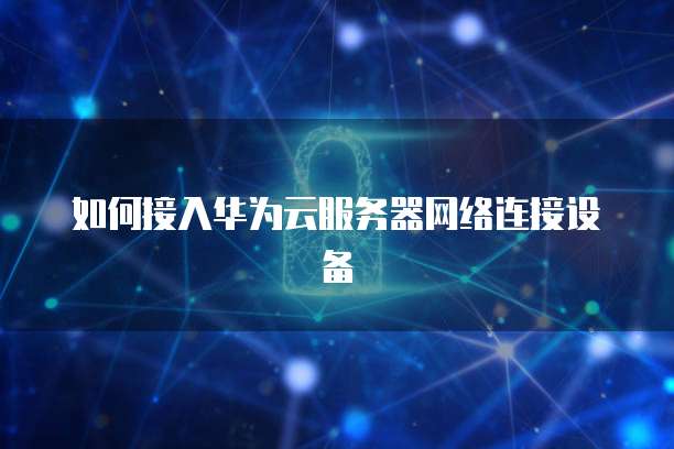 如何接入华为云服务器网络连接设备