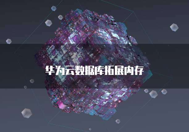 华为云数据库拓展内存