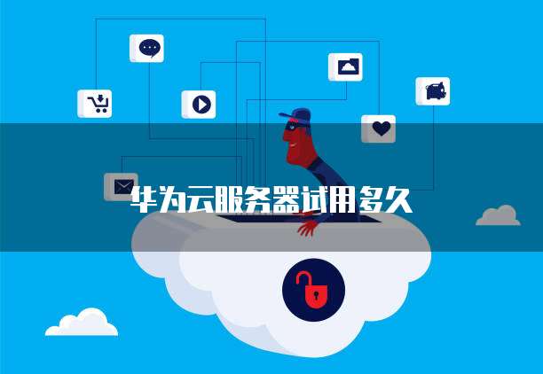 华为云服务器试用多久