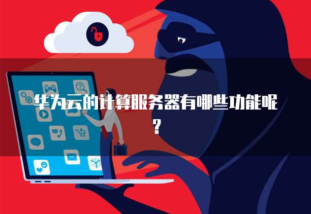 华为云的计算服务器有哪些功能呢？