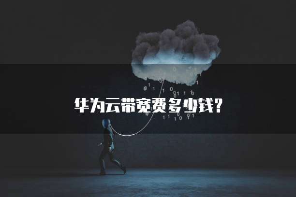 华为云带宽费多少钱？
