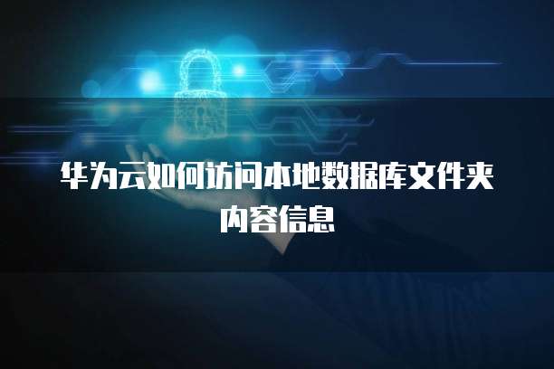 华为云如何访问本地数据库文件夹内容信息