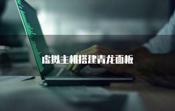 虚拟主机搭建青龙面板