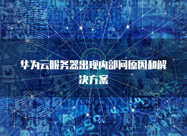 华为云服务器出现内部问原因和解决方案