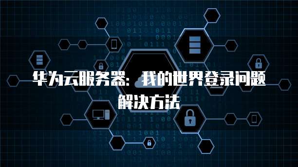 华为云服务器：我的世界登录问题解决方法