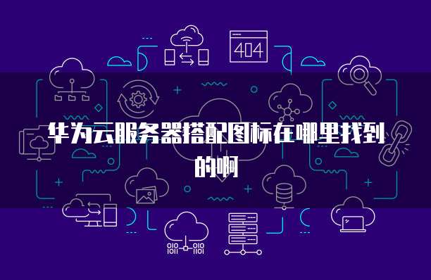 华为云服务器搭配图标在哪里找到的啊