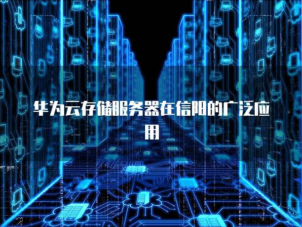 华为云存储服务器在信阳的广泛应用