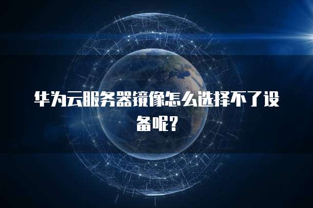 华为云服务器镜像怎么选择不了设备呢？