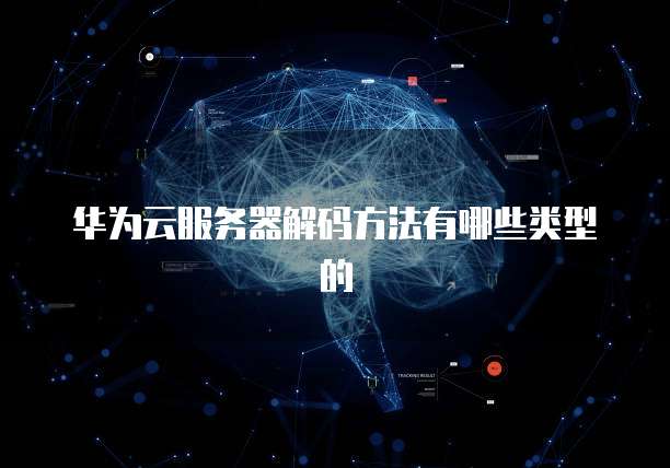 华为云服务器解码方法有哪些类型的