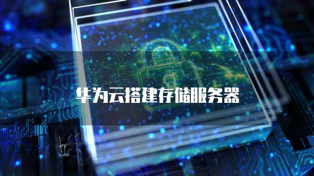 华为云搭建存储服务器